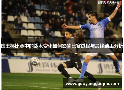 国王杯比赛中的战术变化如何影响比赛进程与最终结果分析
