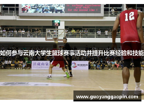 如何参与云南大学生篮球赛事活动并提升比赛经验和技能