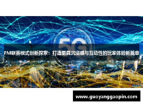 FM联赛模式创新探索：打造更具沉浸感与互动性的玩家体验新篇章
