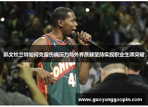 凯文杜兰特如何克服伤病压力与外界质疑坚持实现职业生涯突破