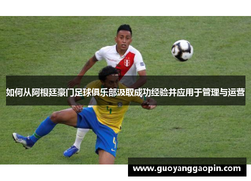 如何从阿根廷豪门足球俱乐部汲取成功经验并应用于管理与运营