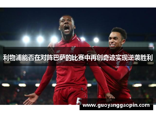 利物浦能否在对阵巴萨的比赛中再创奇迹实现逆袭胜利