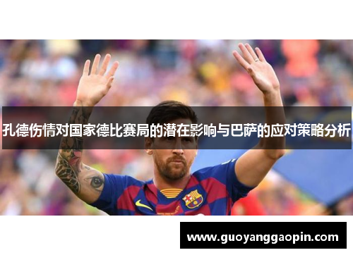孔德伤情对国家德比赛局的潜在影响与巴萨的应对策略分析
