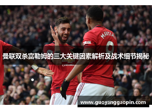 曼联双杀富勒姆的三大关键因素解析及战术细节揭秘