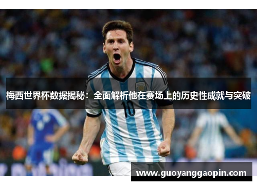 梅西世界杯数据揭秘：全面解析他在赛场上的历史性成就与突破