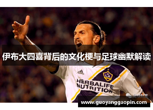 伊布大四喜背后的文化梗与足球幽默解读