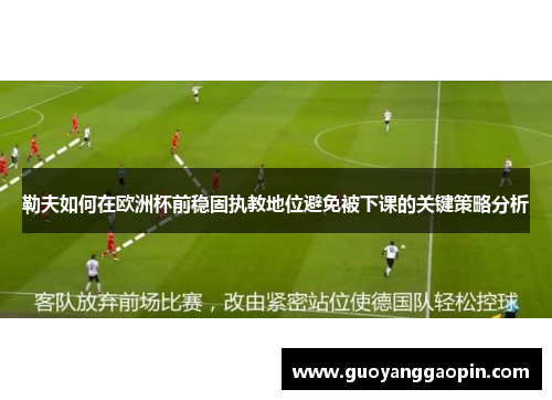 勒夫如何在欧洲杯前稳固执教地位避免被下课的关键策略分析