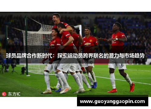 球员品牌合作新时代：探索运动员跨界联名的潜力与市场趋势
