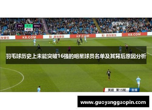 羽毛球历史上未能突破16强的明星球员名单及其背后原因分析