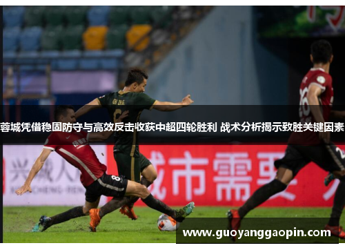 蓉城凭借稳固防守与高效反击收获中超四轮胜利 战术分析揭示致胜关键因素