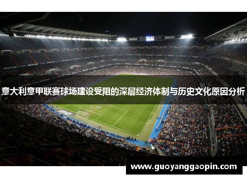 意大利意甲联赛球场建设受阻的深层经济体制与历史文化原因分析 意大利意甲联赛球场建设受阻的深层经济体制与历史文化原因分析