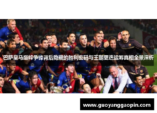 巴萨皇马巅峰争锋背后隐藏的胜利密码与王朝更迭运筹真相全景深析 巴萨皇马巅峰争锋背后隐藏的胜利密码与王朝更迭运筹真相全景深析