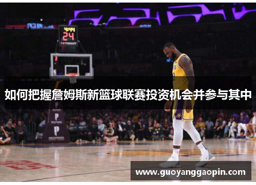 如何把握詹姆斯新篮球联赛投资机会并参与其中