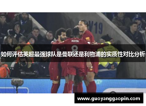 如何评估英超最强球队是曼联还是利物浦的实质性对比分析