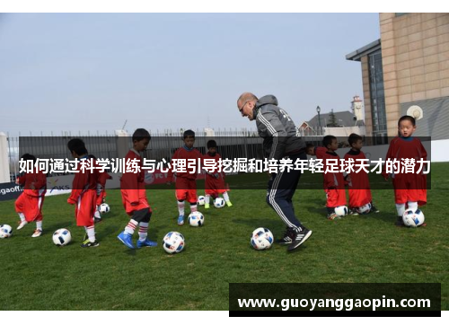 如何通过科学训练与心理引导挖掘和培养年轻足球天才的潜力